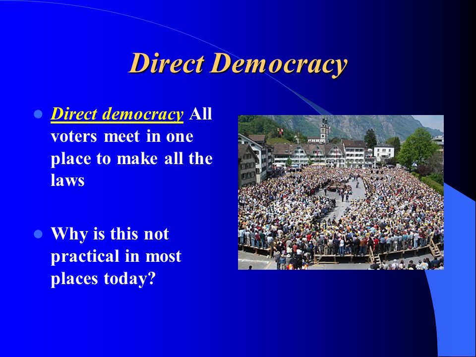Direct Democracy Direct democracy All voters meet in one place to make all the laws Why is this not practical in most places today