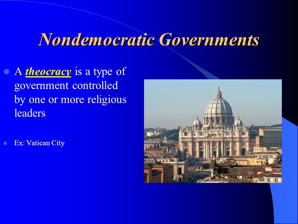 Nondemocratic Governments A theocracy is a type of government controlled by one or more religious leaders Ex: Vatican City