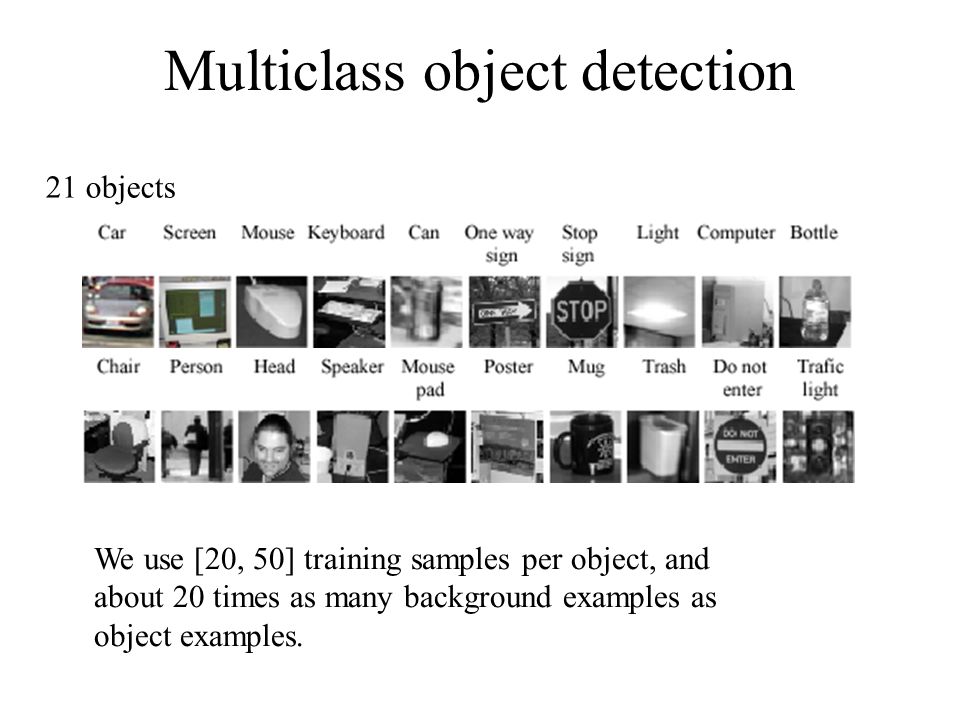 Multiclass object detection 21 objects We use [20, 50] training samples per object, and about 20 times as many background examples as object examples.
