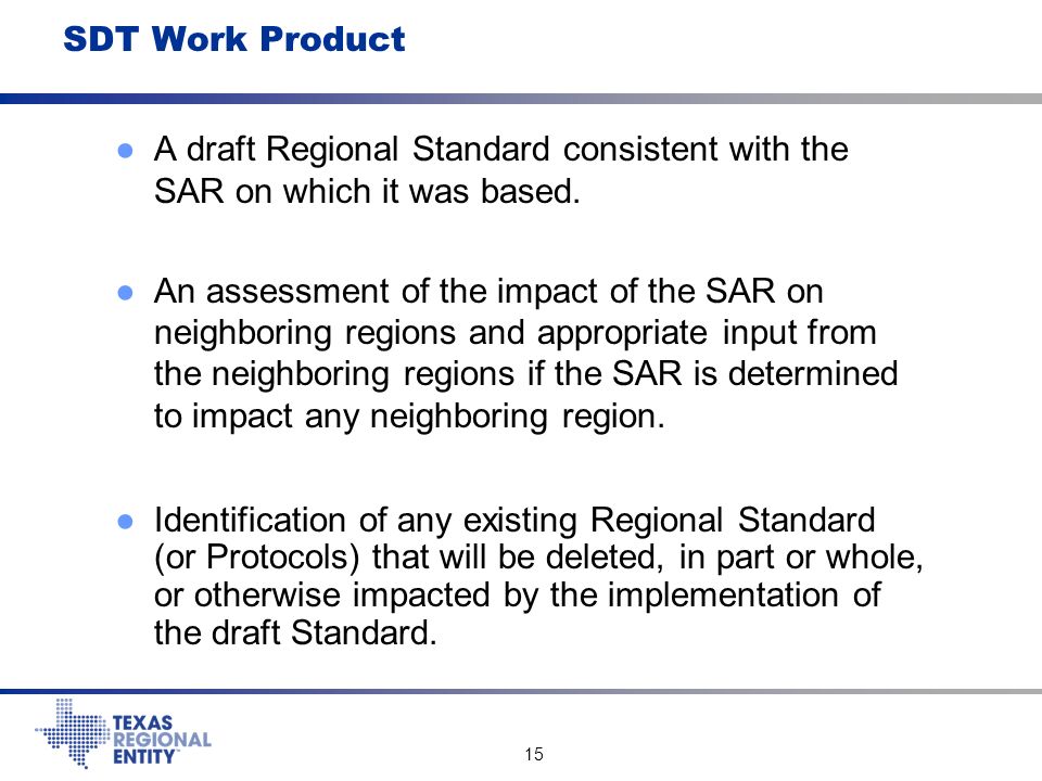 15 SDT Work Product ●A draft Regional Standard consistent with the SAR on which it was based.