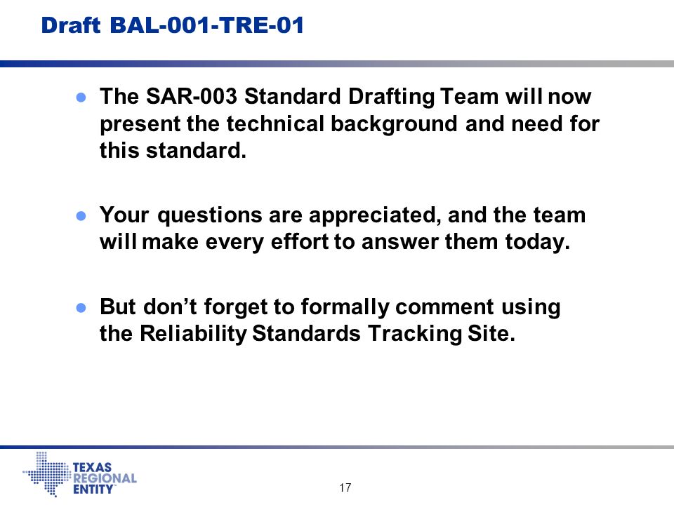 17 Draft BAL-001-TRE-01 ●The SAR-003 Standard Drafting Team will now present the technical background and need for this standard.
