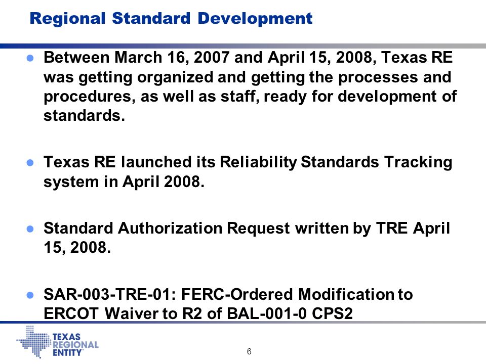 6 Regional Standard Development ●Between March 16, 2007 and April 15, 2008, Texas RE was getting organized and getting the processes and procedures, as well as staff, ready for development of standards.