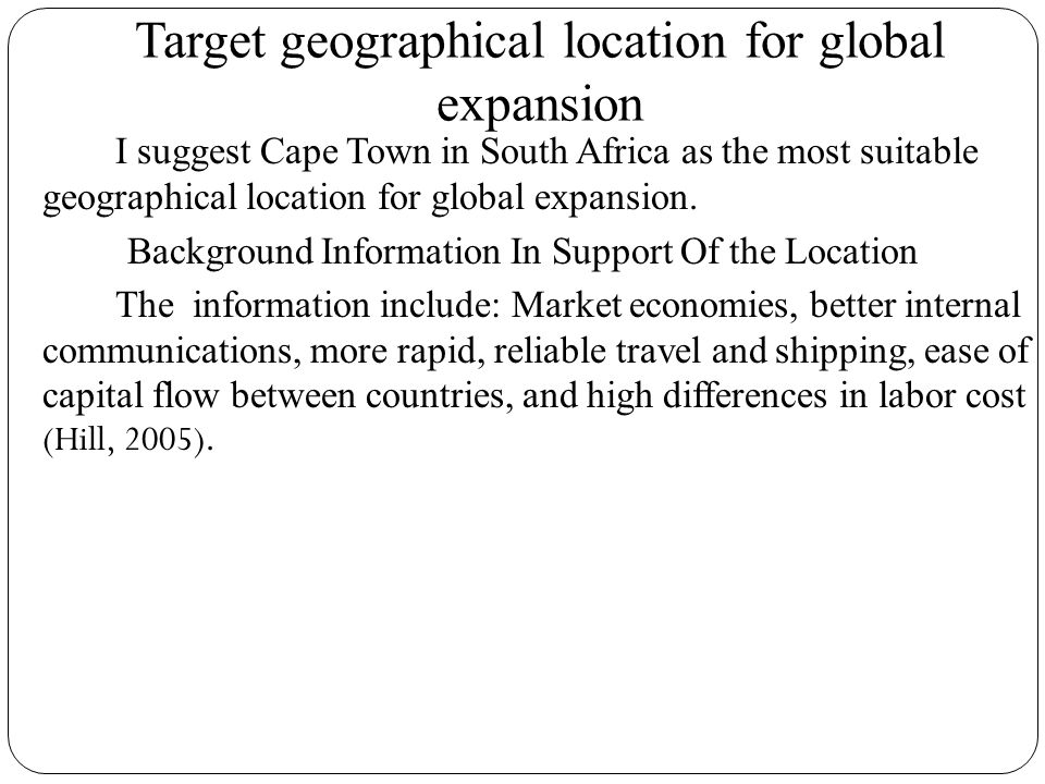 Target geographical location for global expansion I suggest Cape Town in South Africa as the most suitable geographical location for global expansion.