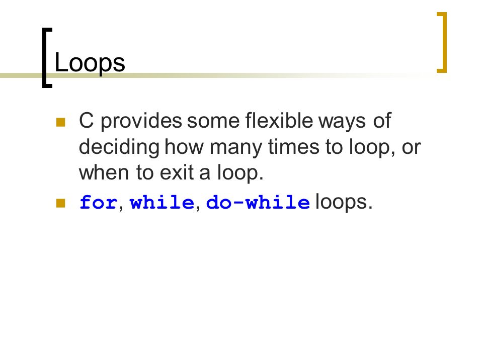 Loops C provides some flexible ways of deciding how many times to loop, or when to exit a loop.