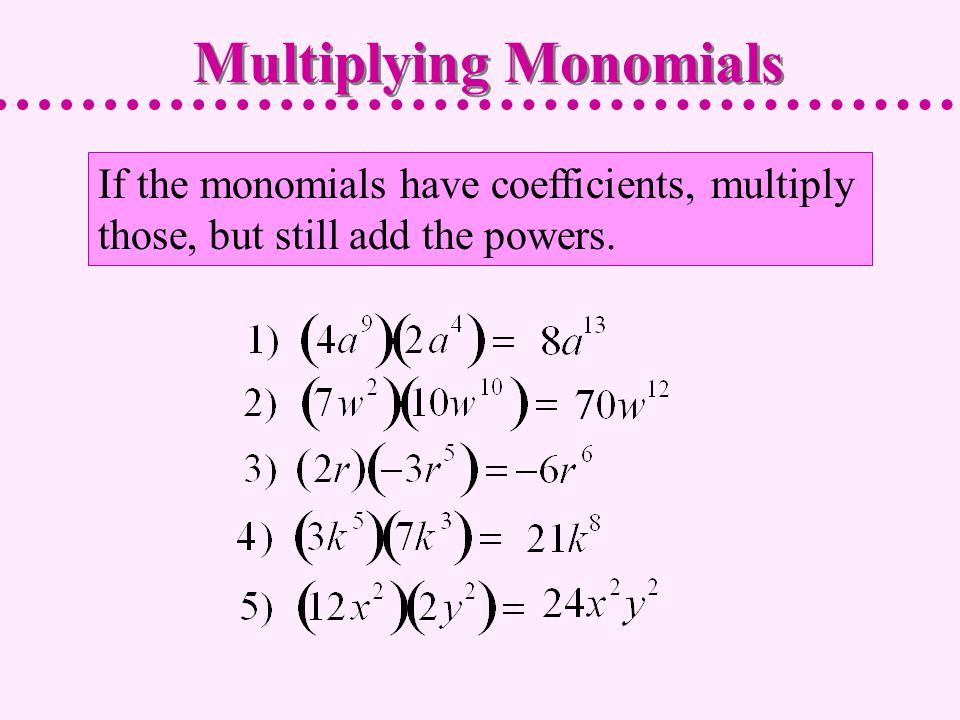 If the monomials have coefficients, multiply those, but still add the powers. Multiplying Monomials
