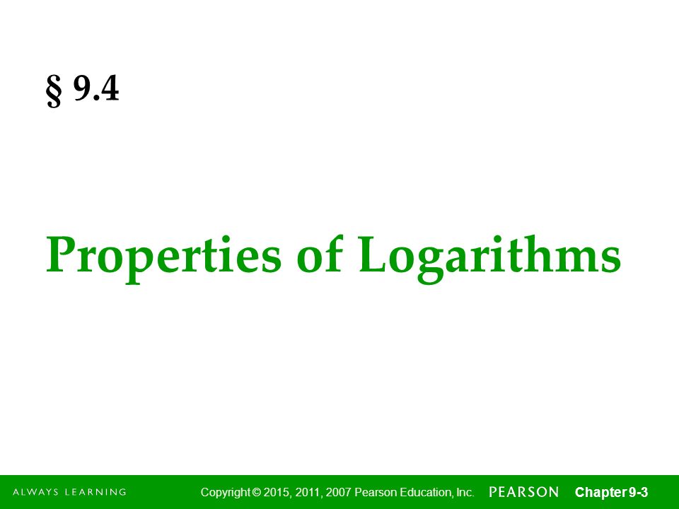 3 Copyright © 2015, 2011, 2007 Pearson Education, Inc. Chapter 9-3 § 9.4 Properties of Logarithms