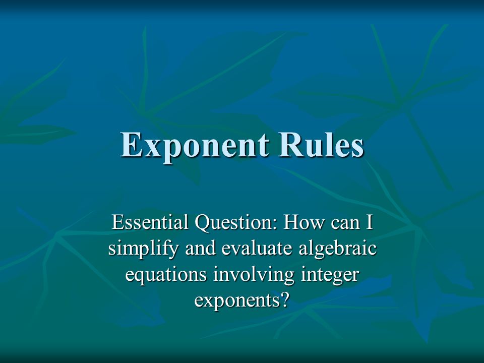 Exponent Rules Essential Question: How can I simplify and evaluate algebraic equations involving integer exponents