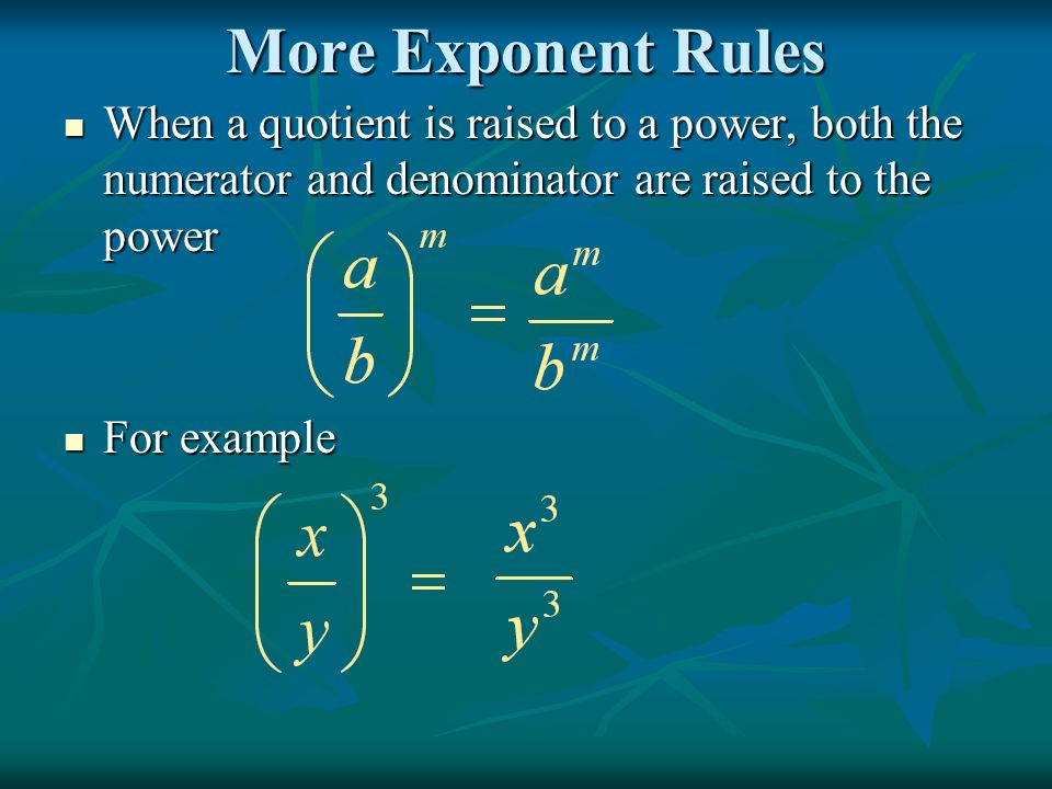 More Exponent Rules When a quotient is raised to a power, both the numerator and denominator are raised to the power When a quotient is raised to a power, both the numerator and denominator are raised to the power For example For example