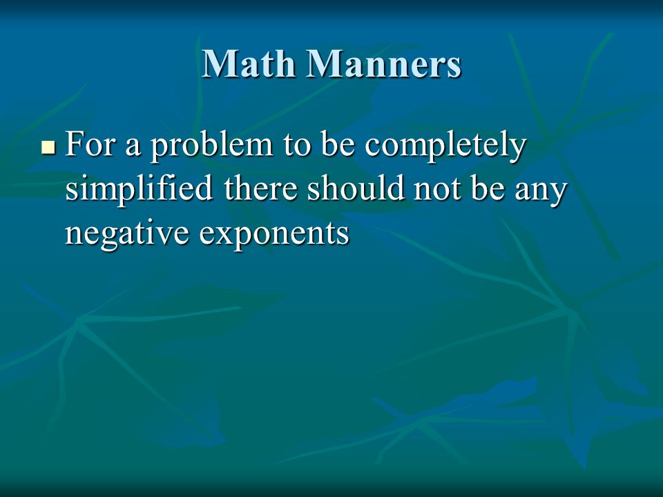 Math Manners For a problem to be completely simplified there should not be any negative exponents For a problem to be completely simplified there should not be any negative exponents