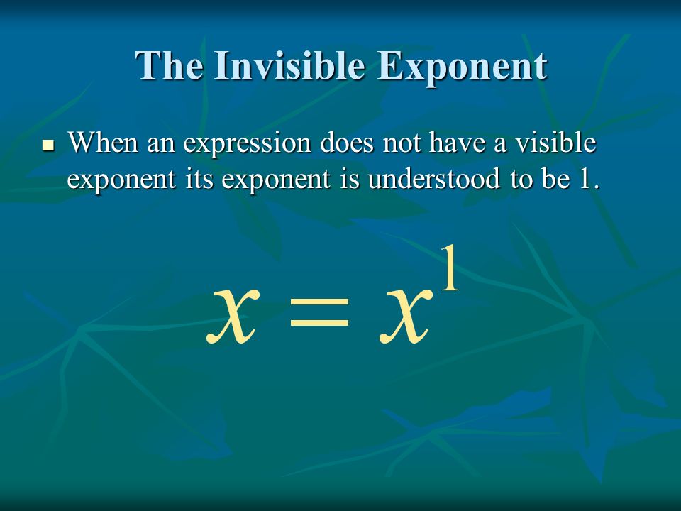 The Invisible Exponent When an expression does not have a visible exponent its exponent is understood to be 1.