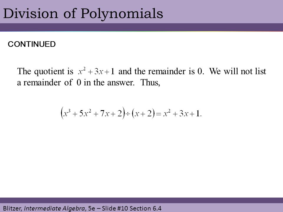Blitzer, Intermediate Algebra, 5e – Slide #10 Section 6.4 Division of Polynomials The quotient is and the remainder is 0.