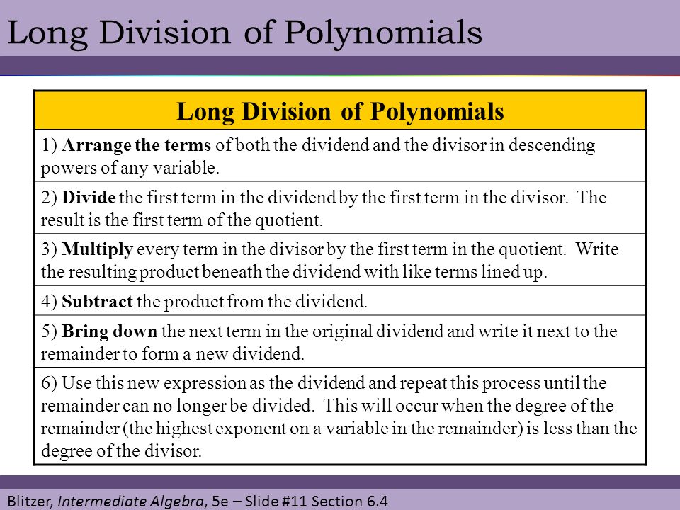 Blitzer, Intermediate Algebra, 5e – Slide #11 Section 6.4 Long Division of Polynomials 1) Arrange the terms of both the dividend and the divisor in descending powers of any variable.