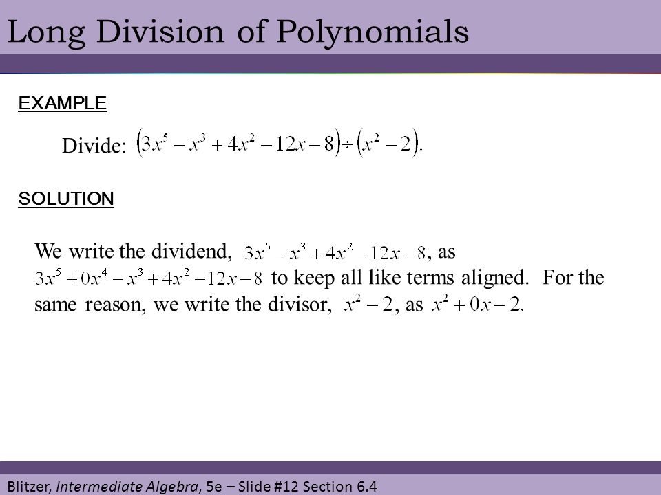Blitzer, Intermediate Algebra, 5e – Slide #12 Section 6.4 Long Division of PolynomialsEXAMPLE Divide: SOLUTION We write the dividend,, as to keep all like terms aligned.