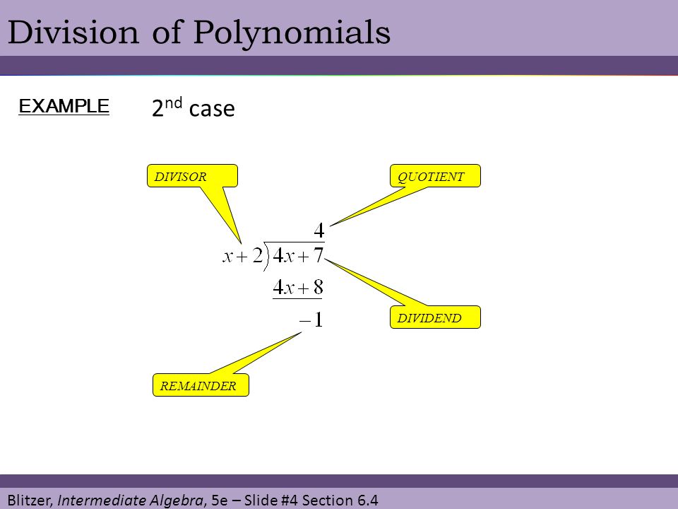 Blitzer, Intermediate Algebra, 5e – Slide #4 Section 6.4 Division of Polynomials DIVISORQUOTIENT EXAMPLE REMAINDER DIVIDEND 2 nd case