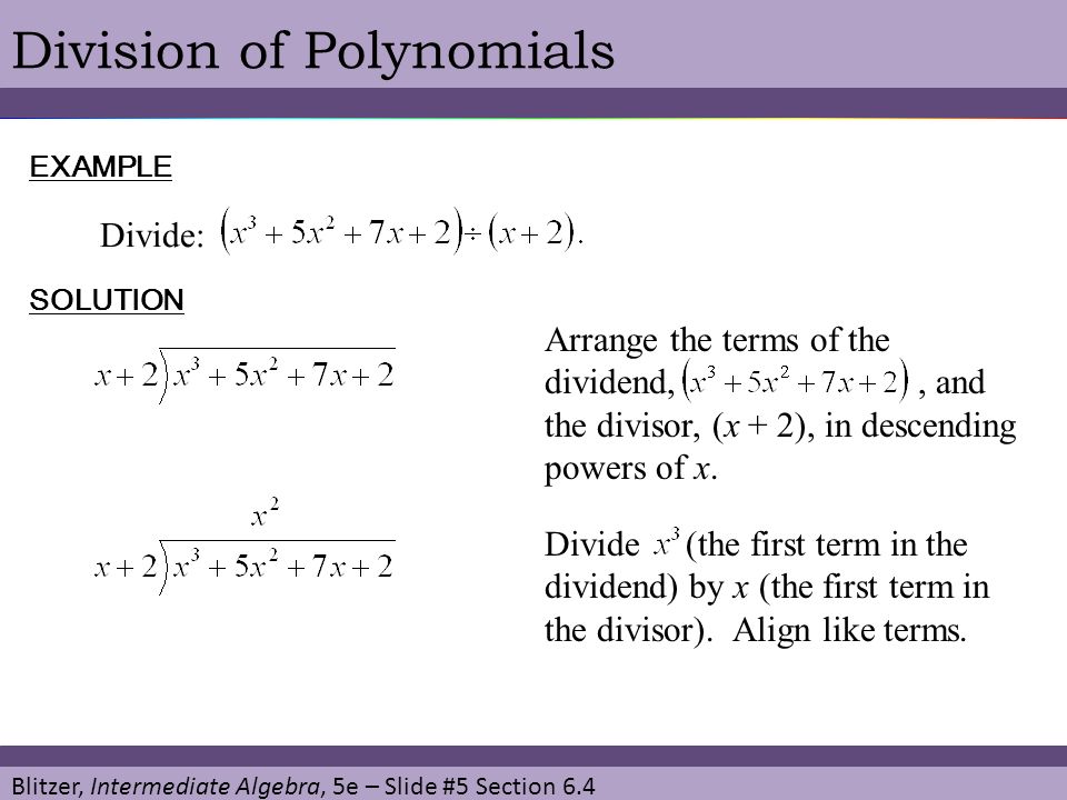 Blitzer, Intermediate Algebra, 5e – Slide #5 Section 6.4 Division of PolynomialsEXAMPLE Divide: SOLUTION Arrange the terms of the dividend,, and the divisor, (x + 2), in descending powers of x.