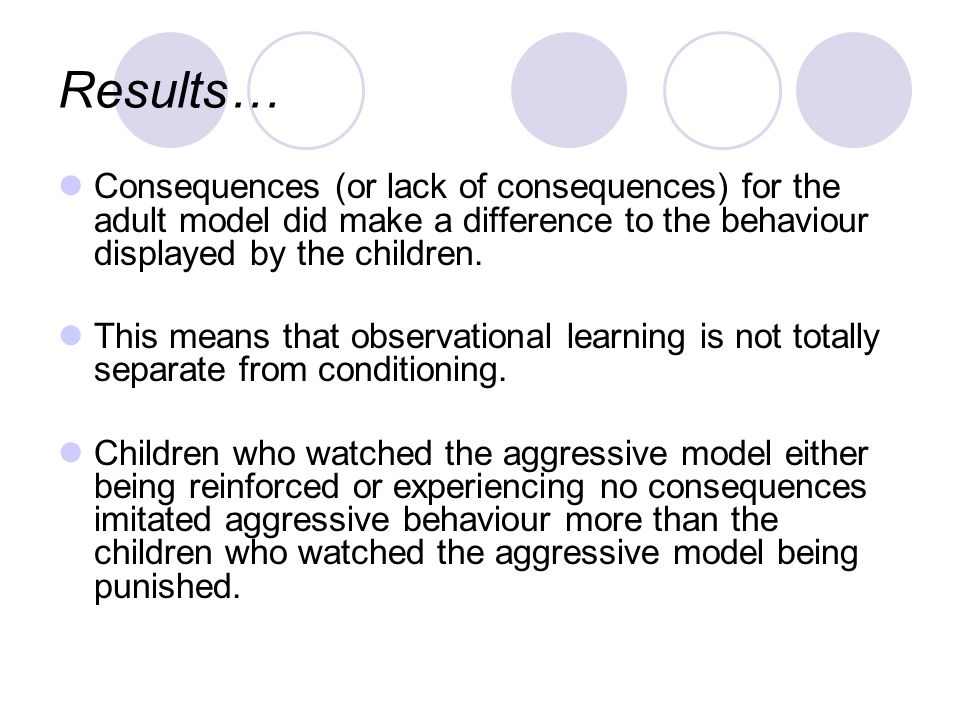 Results… Consequences (or lack of consequences) for the adult model did make a difference to the behaviour displayed by the children.