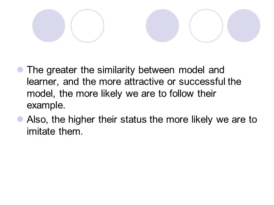 The greater the similarity between model and learner, and the more attractive or successful the model, the more likely we are to follow their example.