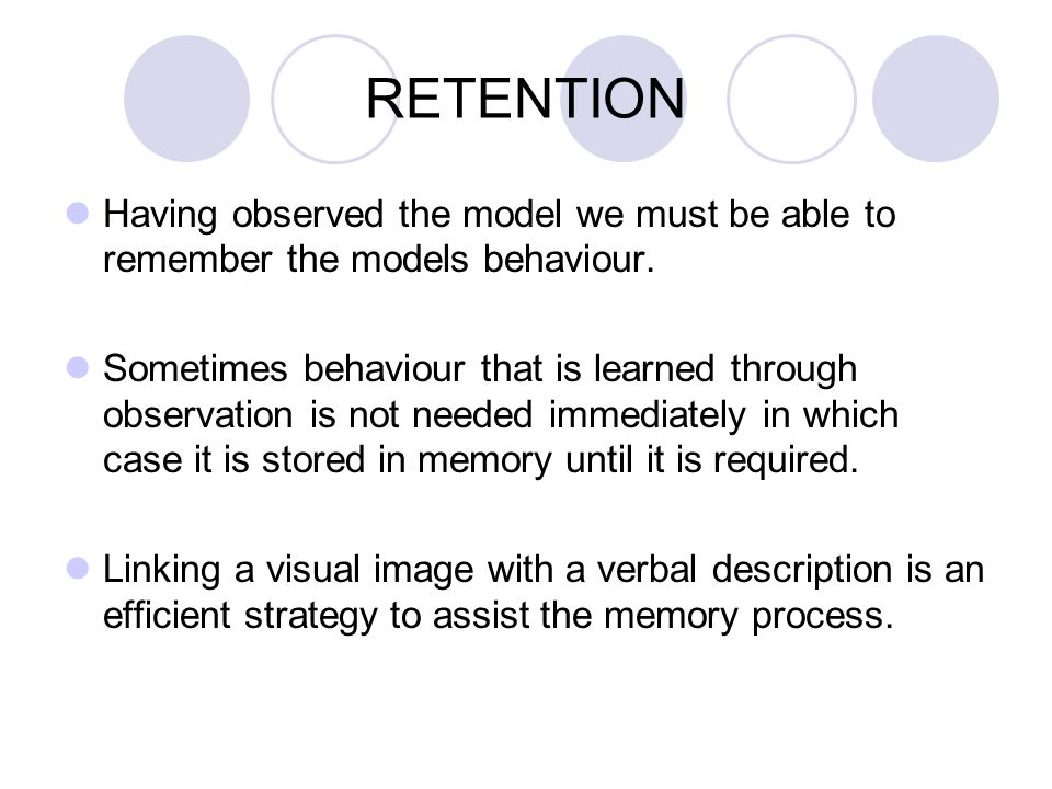RETENTION Having observed the model we must be able to remember the models behaviour.