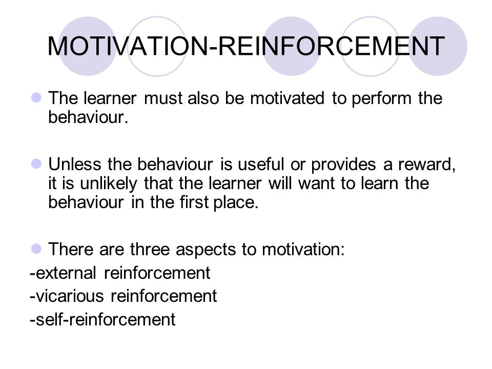MOTIVATION-REINFORCEMENT The learner must also be motivated to perform the behaviour.