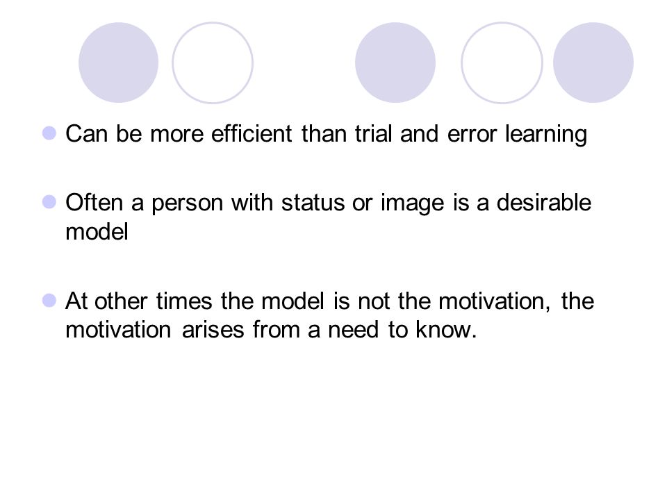Can be more efficient than trial and error learning Often a person with status or image is a desirable model At other times the model is not the motivation, the motivation arises from a need to know.