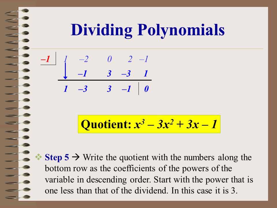 Dividing Polynomials 1 –2 0 2 –1–1 1 –3 3 3 –1 1 0  Step 5  Write the quotient with the numbers along the bottom row as the coefficients of the powers of the variable in descending order.