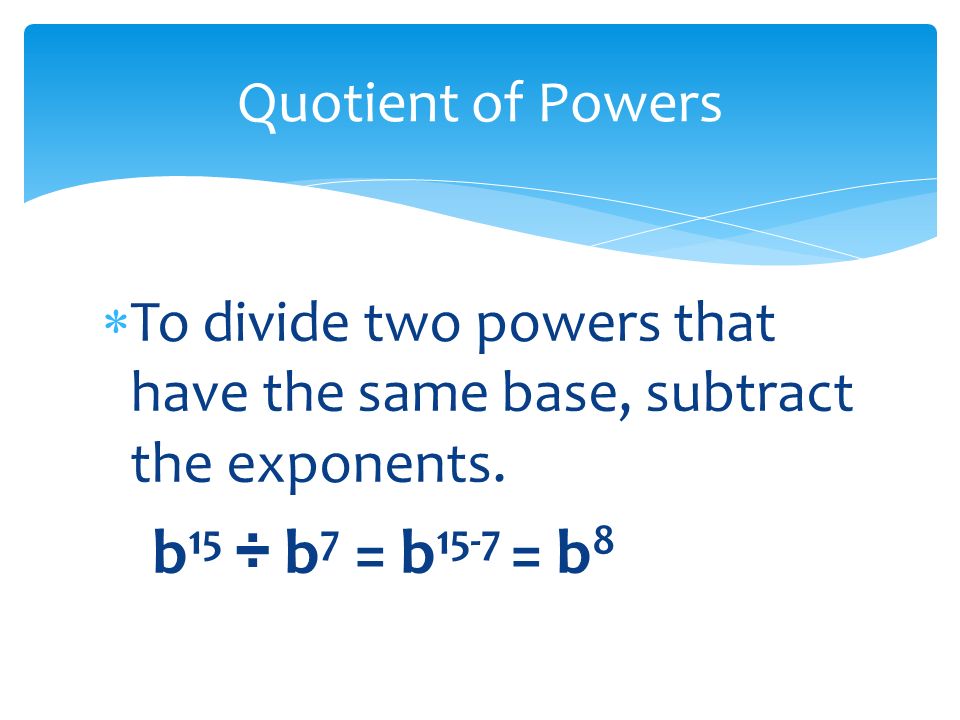  To divide two powers that have the same base, subtract the exponents.