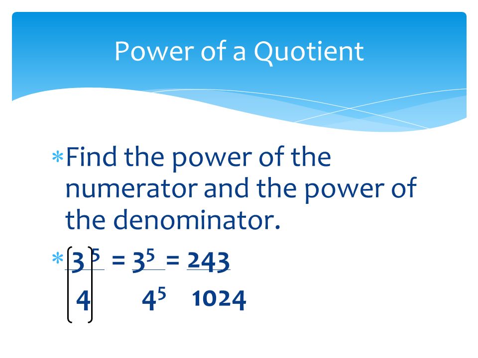  Find the power of the numerator and the power of the denominator.