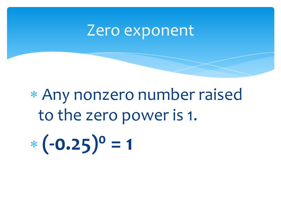  Any nonzero number raised to the zero power is 1.  (-0.25) 0 = 1 Zero exponent
