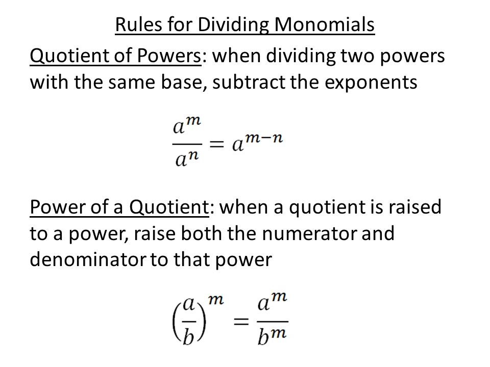 Rules for Dividing Monomials Quotient of Powers: when dividing two powers with the same base, subtract the exponents Power of a Quotient: when a quotient is raised to a power, raise both the numerator and denominator to that power