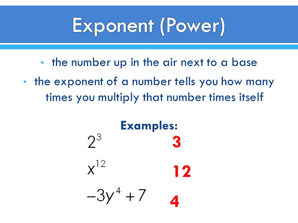 the number up in the air next to a base the exponent of a number tells you how many times you multiply that number times itself Examples: