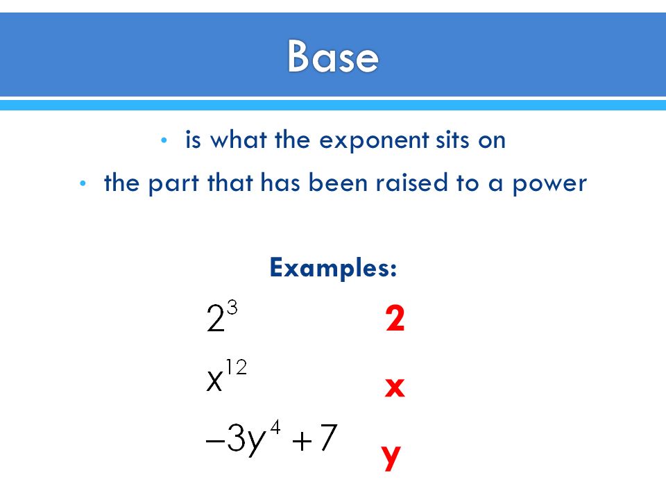 is what the exponent sits on the part that has been raised to a power Examples: 2 x y