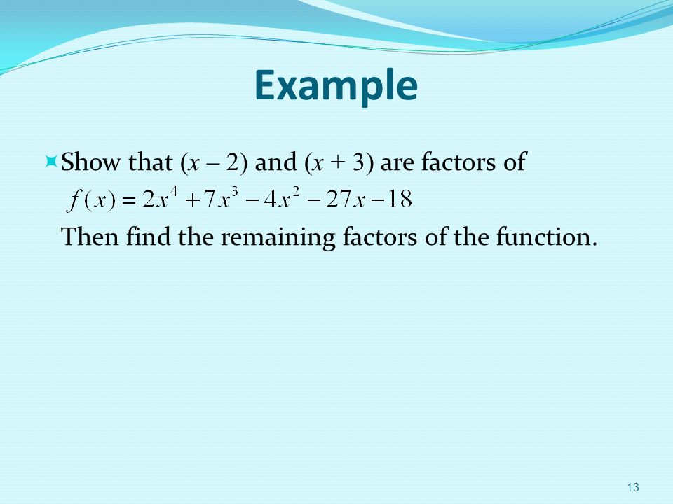 Example  Show that (x – 2) and (x + 3) are factors of Then find the remaining factors of the function.