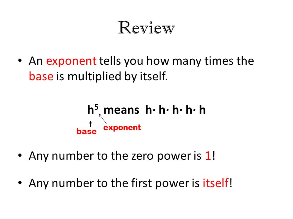 Review An exponent tells you how many times the base is multiplied by itself.