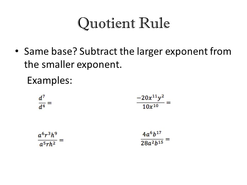 Quotient Rule Same base Subtract the larger exponent from the smaller exponent. Examples:
