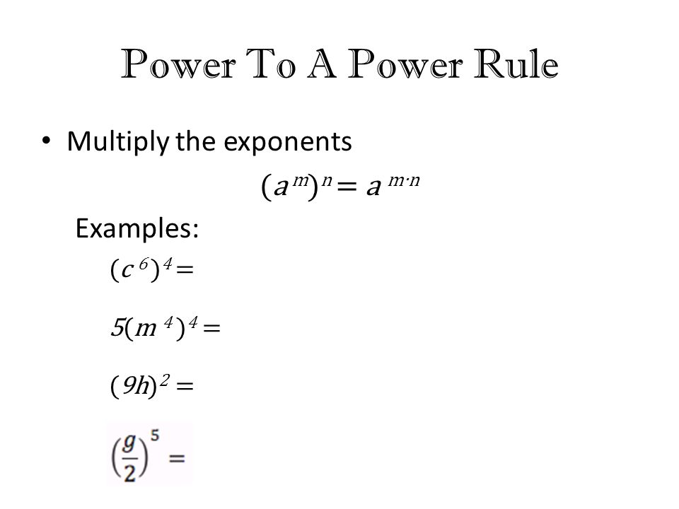 Power To A Power Rule Multiply the exponents (a m ) n = a m∙n Examples: (c 6 ) 4 = 5(m 4 ) 4 = (9h) 2 =