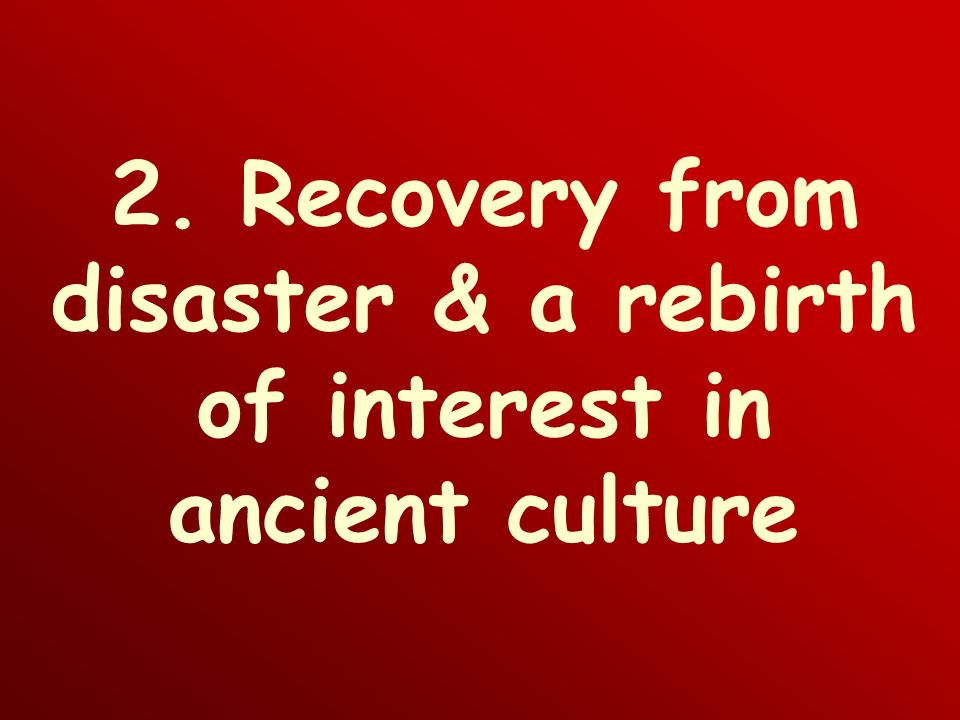 2. Recovery from disaster & a rebirth of interest in ancient culture