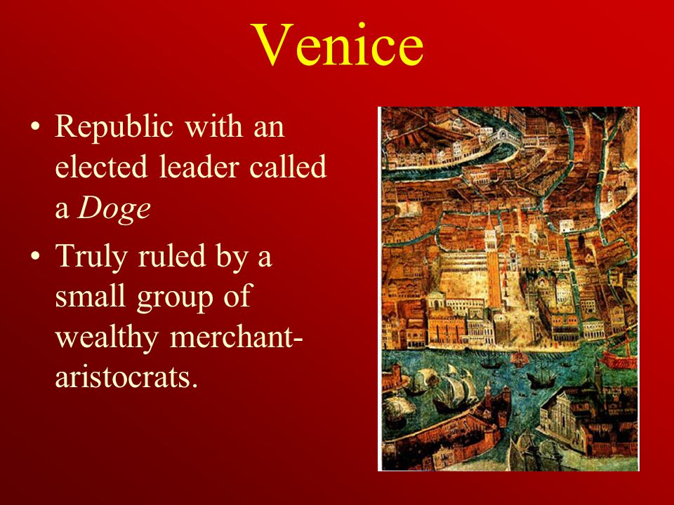 Venice Republic with an elected leader called a Doge Truly ruled by a small group of wealthy merchant- aristocrats.