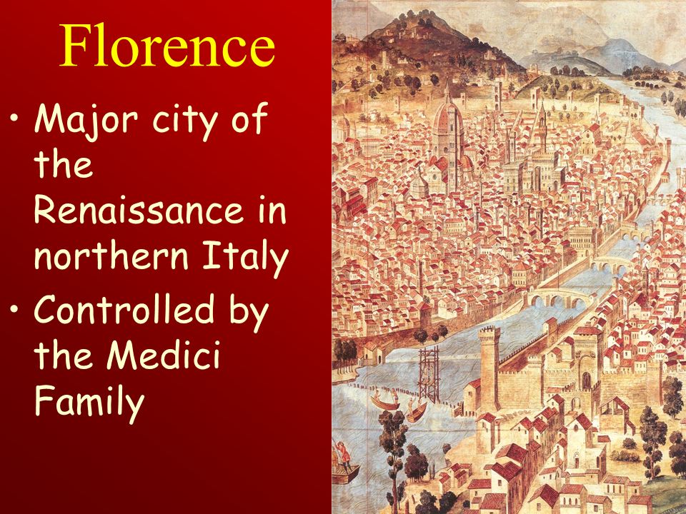 Florence Major city of the Renaissance in northern Italy Controlled by the Medici Family