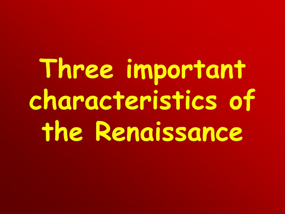 Three important characteristics of the Renaissance