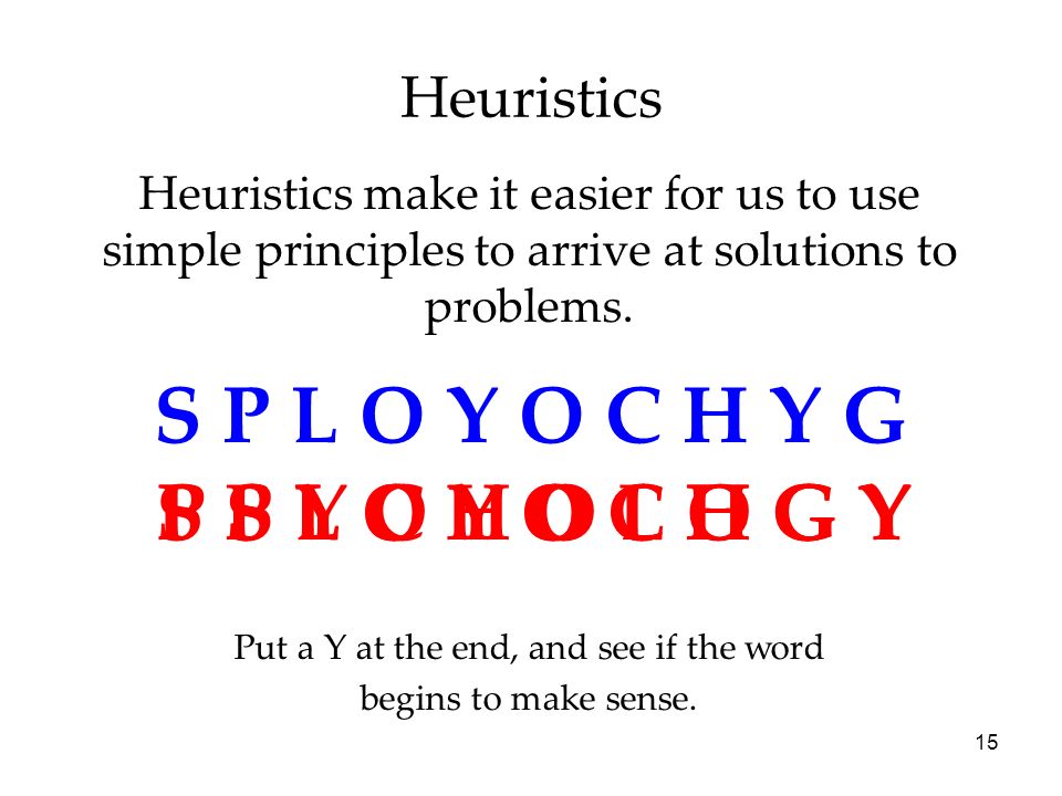 15 Heuristics Heuristics make it easier for us to use simple principles to arrive at solutions to problems.