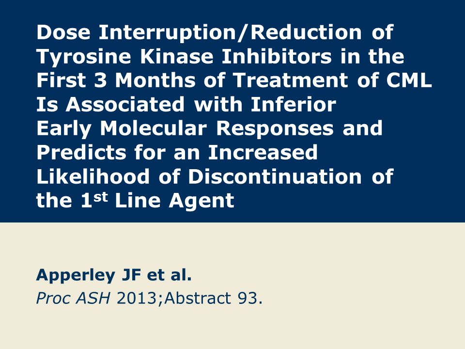 Dose Interruption/Reduction of Tyrosine Kinase Inhibitors in the First 3 Months of Treatment of CML Is Associated with Inferior Early Molecular Responses and Predicts for an Increased Likelihood of Discontinuation of the 1 st Line Agent Apperley JF et al.
