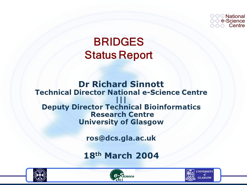 Dr Richard Sinnott Technical Director National e-Science Centre ||| Deputy Director Technical Bioinformatics Research Centre University of Glasgow 18 th March 2004 BRIDGES Status Report