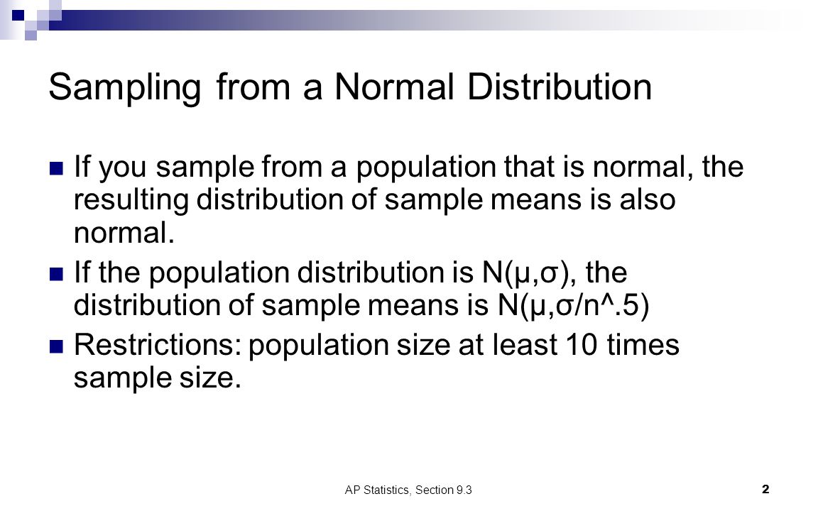 AP Statistics, Section 9.32 Sampling from a Normal Distribution If you sample from a population that is normal, the resulting distribution of sample means is also normal.