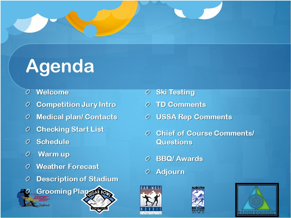Agenda Welcome Competition Jury Intro Medical plan/ Contacts Checking Start List Schedule Warm up Warm up Weather Forecast Description of Stadium Grooming Plan Ski Testing TD Comments USSA Rep Comments Chief of Course Comments/ Questions BBQ/ Awards Adjourn