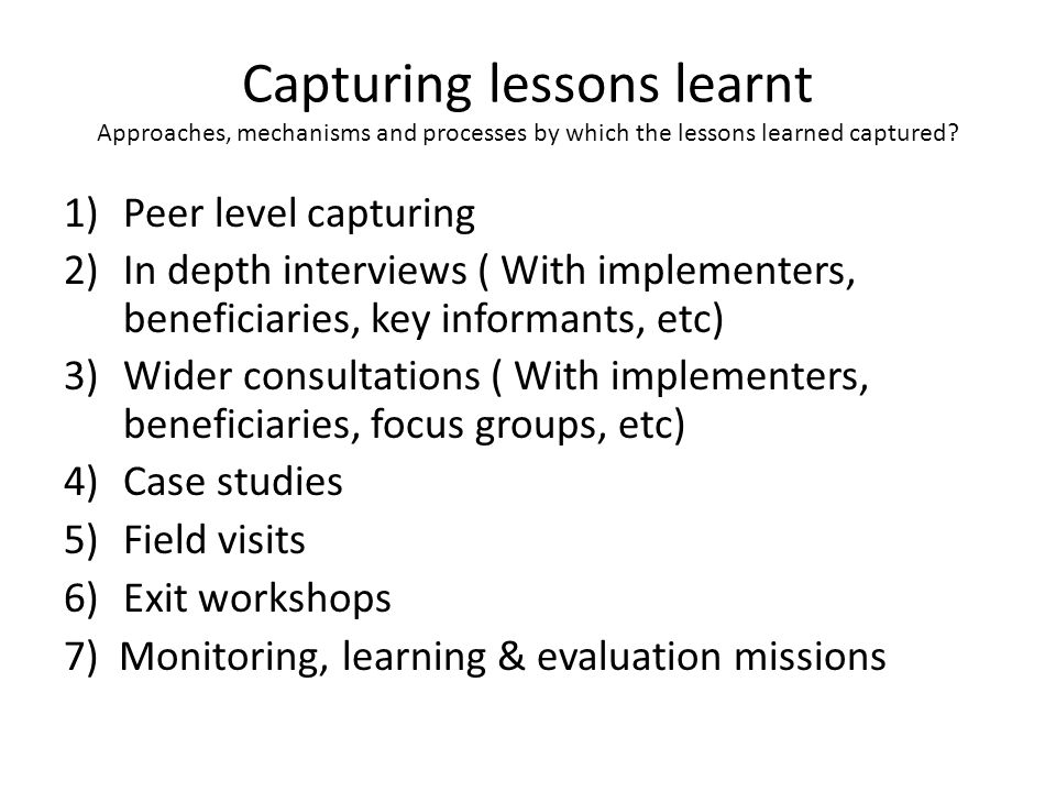 Capturing lessons learnt Approaches, mechanisms and processes by which the lessons learned captured.