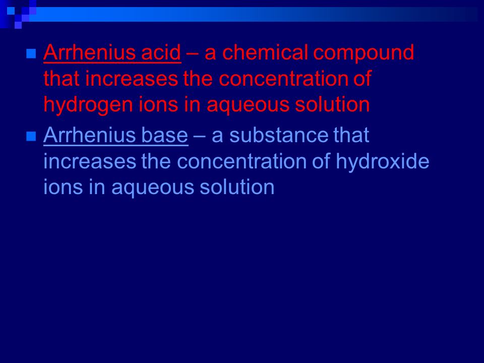 Arrhenius acid – a chemical compound that increases the concentration of hydrogen ions in aqueous solution Arrhenius base – a substance that increases the concentration of hydroxide ions in aqueous solution