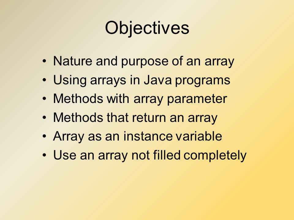 Arrays Module 6. Objectives Nature and purpose of an array Using in Java programs Methods with array parameter Methods that return an array Array. ppt download