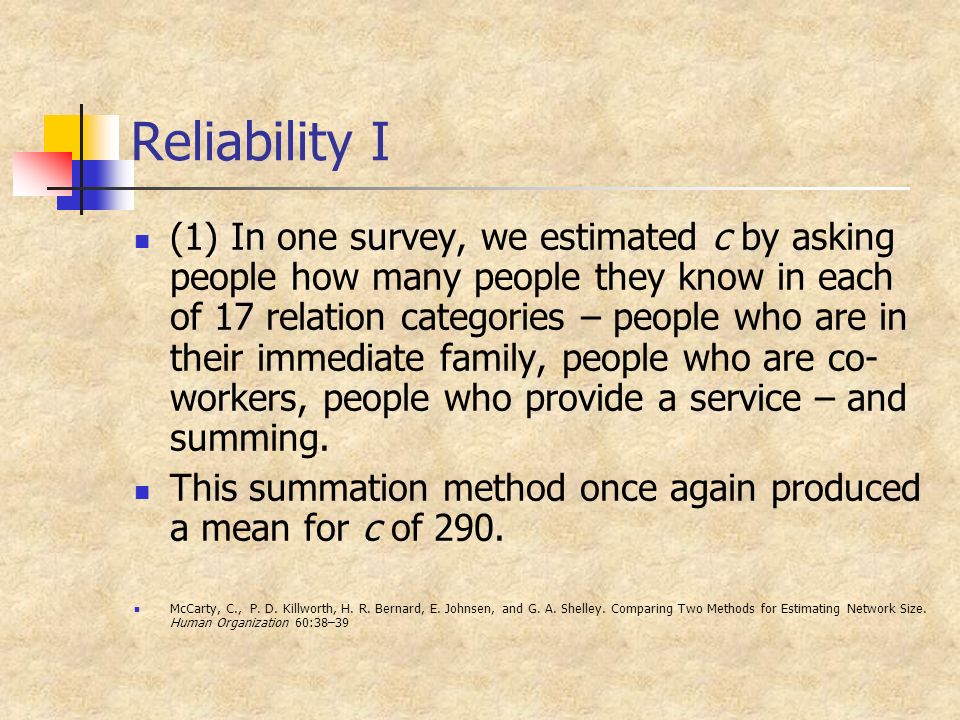 Reliability I (1) In one survey, we estimated c by asking people how many people they know in each of 17 relation categories – people who are in their immediate family, people who are co- workers, people who provide a service – and summing.