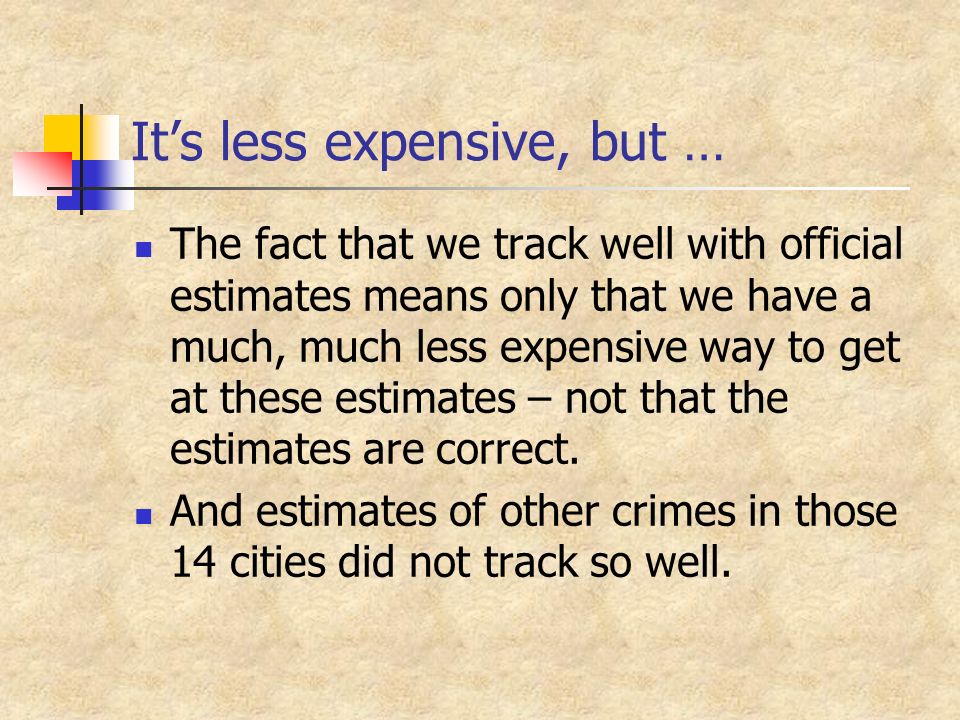 It’s less expensive, but … The fact that we track well with official estimates means only that we have a much, much less expensive way to get at these estimates – not that the estimates are correct.