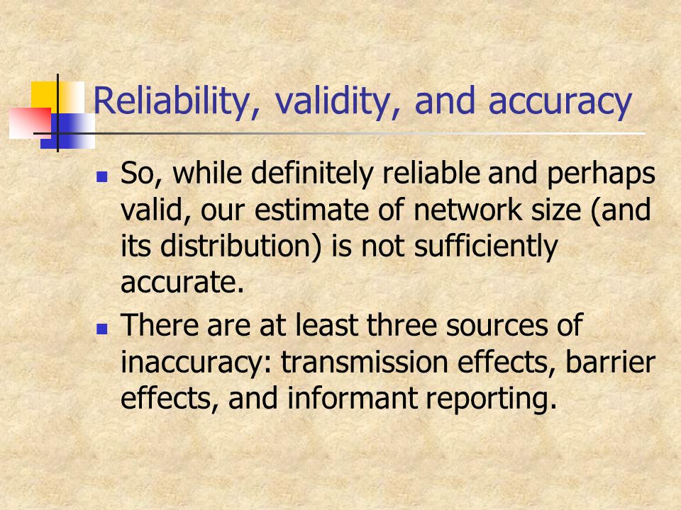 Reliability, validity, and accuracy So, while definitely reliable and perhaps valid, our estimate of network size (and its distribution) is not sufficiently accurate.